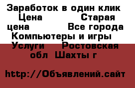 Заработок в один клик › Цена ­ 1 000 › Старая цена ­ 1 000 - Все города Компьютеры и игры » Услуги   . Ростовская обл.,Шахты г.
